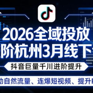 2026年3月杭州全域投放线下课 巨量千川进阶提升ROI撬动自然流量-雨叶虚拟资源网