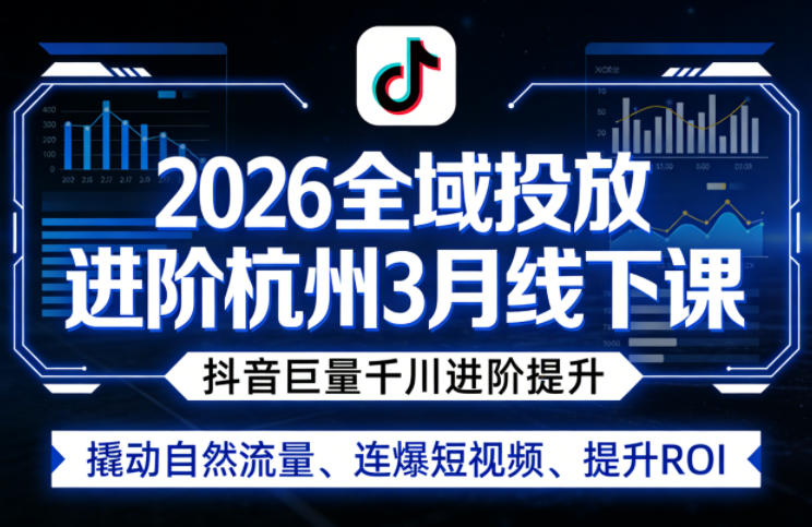 2026年3月杭州全域投放线下课 巨量千川进阶提升ROI撬动自然流量