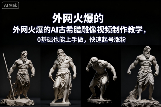 0基础可上手AI古希腊雕像视频制作 外网爆款玩法助力快速起号涨粉
