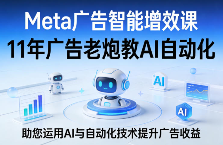 Meta广告智能增效课 11年实战专家教你用AI自动化提广告收益