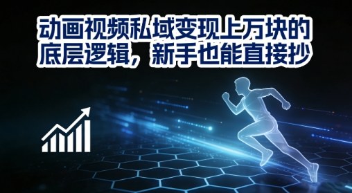 动画视频私域变现月入过万底层逻辑 零基础新手可直接套用