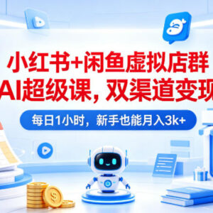 小红书+闲鱼虚拟店群AI运营教程 新手低耗时双渠道变现攻略-雨叶虚拟资源网