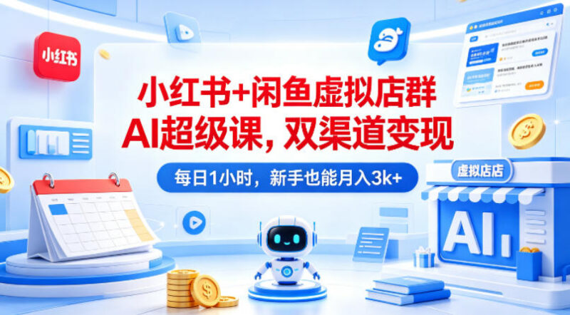 小红书+闲鱼虚拟店群AI运营教程 新手低耗时双渠道变现攻略