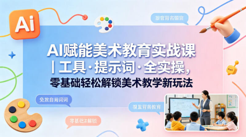AI赋能美术教育实战课 零基础学工具提示词实操解锁教学新玩法