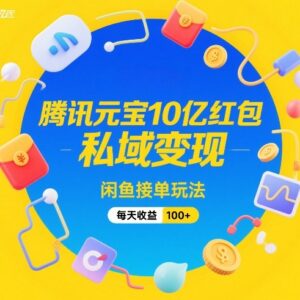 腾讯元宝10亿红包活动玩法 闲鱼接单私域变现日赚百元教程-雨叶虚拟资源网
