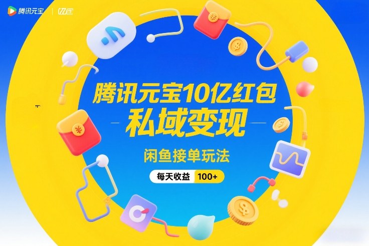 腾讯元宝10亿红包活动玩法 闲鱼接单私域变现日赚百元教程