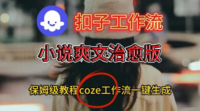 Coze扣子工作流一键生成小说爽文治愈视频 保姆级搭建教程