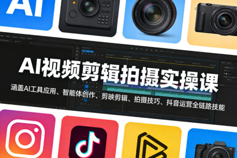 AI视频剪辑拍摄实操课 涵盖剪映抖音运营全链路技能教学