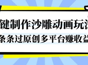 沙雕动画一键制作教程 易过原创可打造爆款多平台赚收益-雨叶虚拟资源网