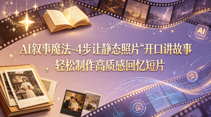 零基础AI照片转短片教程 4步打造高质感叙事回忆短视频