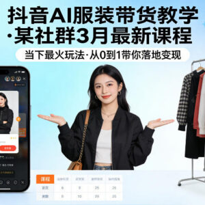 2026年3月抖音AI服装带货最新课程 0基础全流程落地变现教学-雨叶虚拟资源网