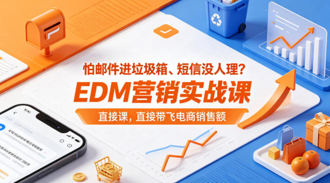 EDM营销实战系统课程 解决邮件触达难题提升电商销售额