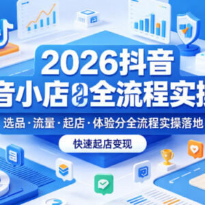 2026版抖音小店全流程实操课 覆盖选品流量起店体验分运营技巧-雨叶虚拟资源网
