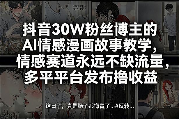 抖音30W粉丝博主AI情感漫画教学 多平台发布变现实操教程