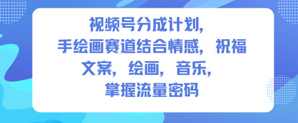 视频号分成计划人生感悟手绘画赛道 零基础实操流量获取全指南