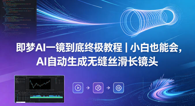 即梦AI一镜到底实操教程 小白轻松生成无缝丝滑长镜头