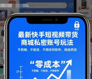 快手短视频带货私密账号玩法 无剪辑不投流纯自然流实操教程-雨叶虚拟资源网