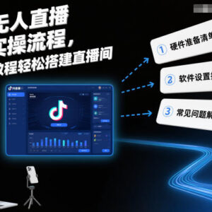 抖音无人直播保姆级实操教程 从零搭建直播间完整流程-雨叶虚拟资源网
