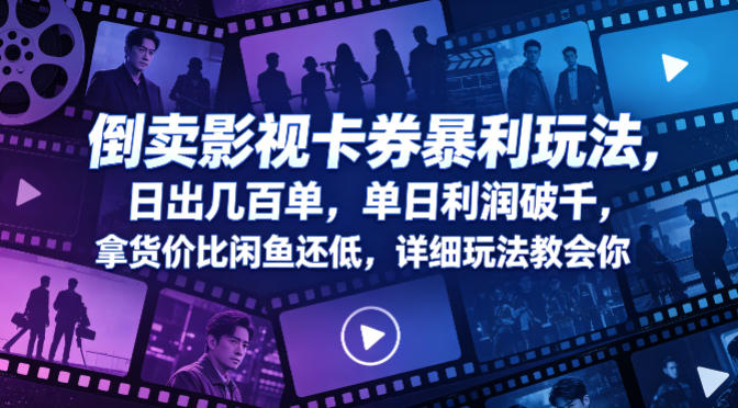 影视卡券倒卖实用玩法 低拿货价渠道及出单运营技巧详解