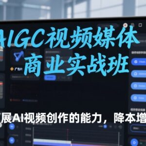 AIGC视频媒体商业实战班教程 掌握AI视频创作技能实现降本增效-雨叶虚拟资源网