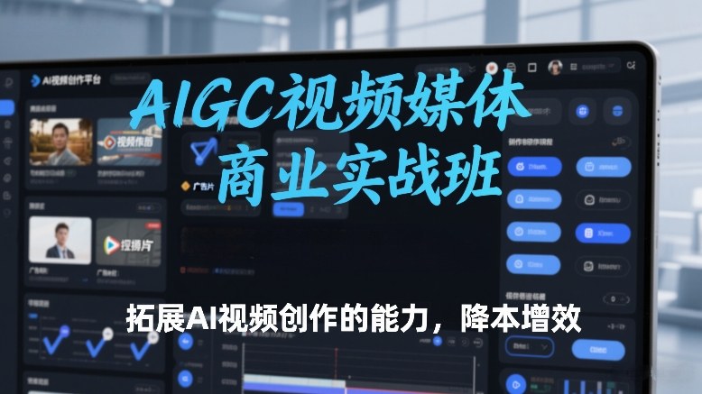 AIGC视频媒体商业实战班教程 掌握AI视频创作技能实现降本增效