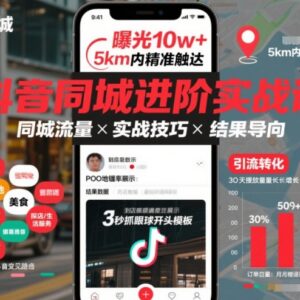 抖音同城进阶实战课 拆解算法逻辑教你拿到同城流量结果-雨叶虚拟资源网