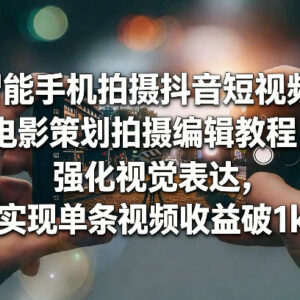 智能手机拍摄电影感抖音短视频教程 掌握技巧实现单条收益破千-雨叶虚拟资源网