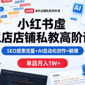 小红书虚拟店铺高阶运营教程 SEO加AI创作助力单店月入过万-雨叶虚拟资源网