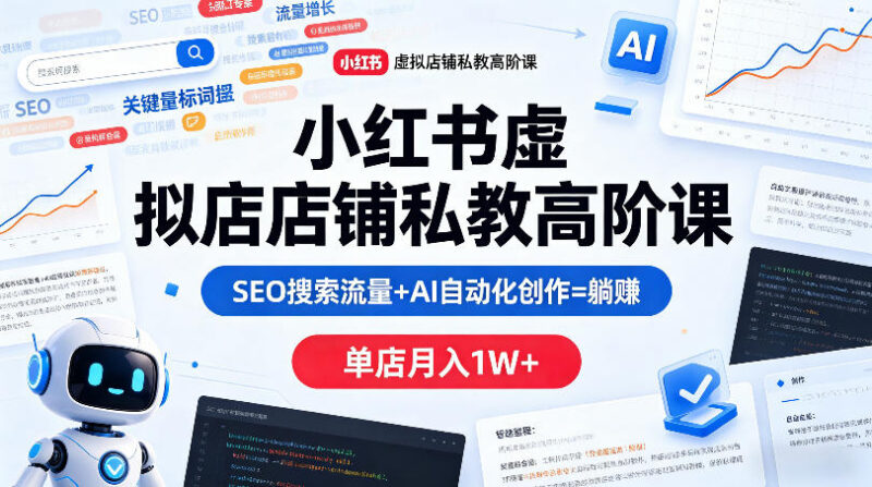 小红书虚拟店铺高阶运营教程 SEO加AI创作助力单店月入过万