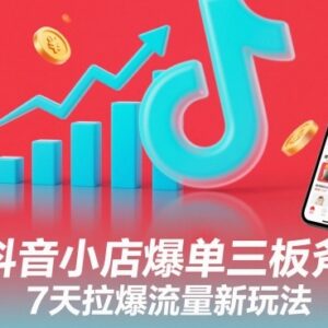 抖音小店爆单实操方法 7天快速拉爆店铺流量的运营技巧-雨叶虚拟资源网