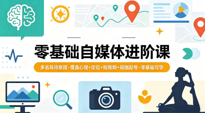 零基础自媒体进阶实战课 多导师亲授含短视频瑜伽起号攻略