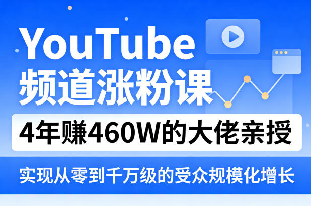 4年赚460W大佬亲授YouTube涨粉课 教你实现从零到千万级受众增长