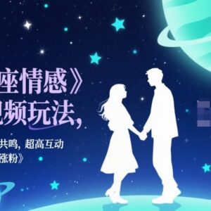 星座情感短视频运营玩法 高互动引共鸣 快速起号涨粉技巧-雨叶虚拟资源网