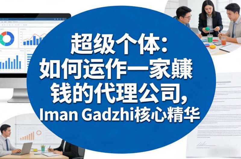Iman Gadzhi代理公司运营核心精华 超级个体从零搭建高利润轻资产体系
