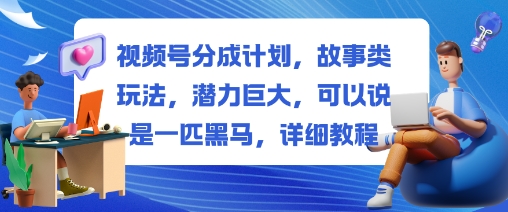 视频号分成计划故事类玩法教程 低门槛易操作快速变现指南