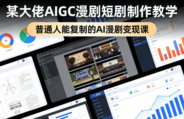 AIGC漫剧短剧制作实操教学 普通人可复制的零基础变现课程