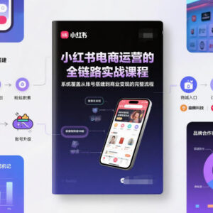 小红书电商全链路运营实战课程 系统覆盖账号搭建到变现全流程-雨叶虚拟资源网