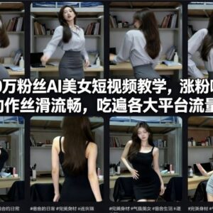 快手40万粉博主AI美女短视频教学 丝滑内容跨平台涨粉实操-雨叶虚拟资源网
