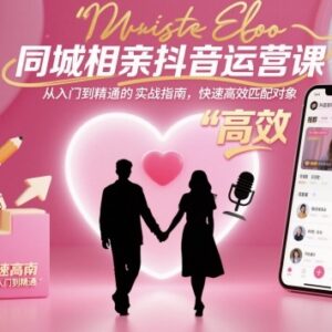 同城相亲抖音号运营实战教程 从起号获客到变现全流程指南-雨叶虚拟资源网