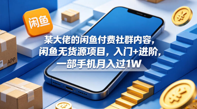 闲鱼无货源项目从入门到进阶 单手机可操作副业实操全教程