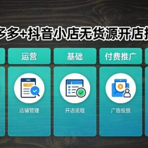 2026年3月更新 拼多多+抖音小店无货源开店运营推广全教程-雨叶虚拟资源网