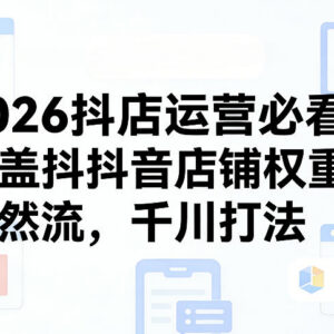 2026抖店运营全指南 涵盖权重提升自然流获取千川投放打法-雨叶虚拟资源网