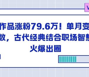 古代经典结合职场智慧AI账号 23条作品涨粉79万单月变现6位数-雨叶虚拟资源网