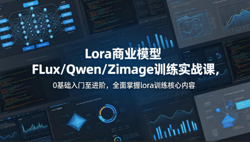 0基础入门Lora商业模型训练实战课 FLux/Qwen核心技能全掌握
