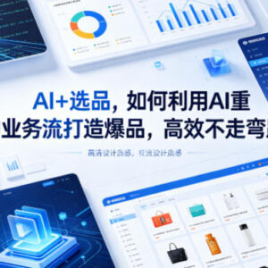 AI选品实操指南 如何利用AI重构业务流高效打造爆品不走弯路-雨叶虚拟资源网