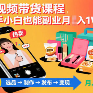 零基础短视频带货实操教程 新手入门副业增收全流程课程-雨叶虚拟资源网