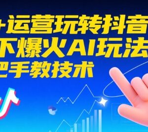 AI+抖音运营实操教程 含DeepSeek使用及爆款内容制作全攻略-雨叶虚拟资源网
