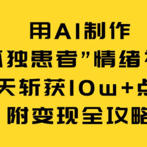 AI制作孤独患者情绪视频实操教程 附3天10w+赞变现全攻略-雨叶虚拟资源网
