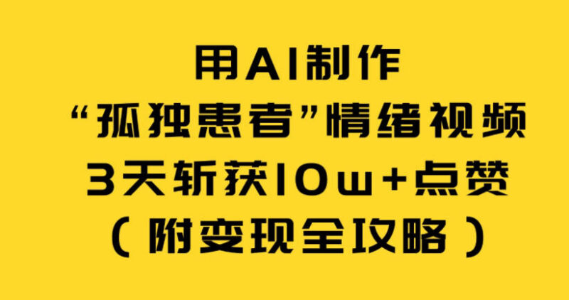 AI制作孤独患者情绪视频实操教程 附3天10w+赞变现全攻略