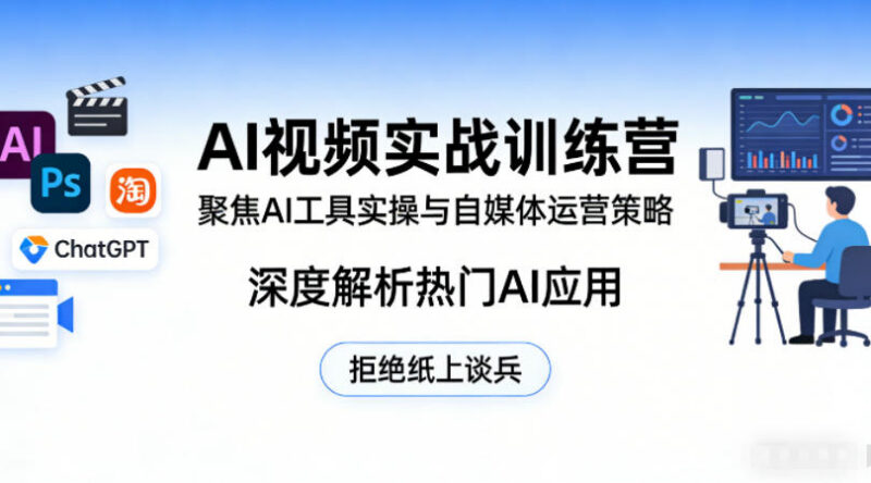 AI视频实战训练营 教你掌握AI工具实操与自媒体运营技能